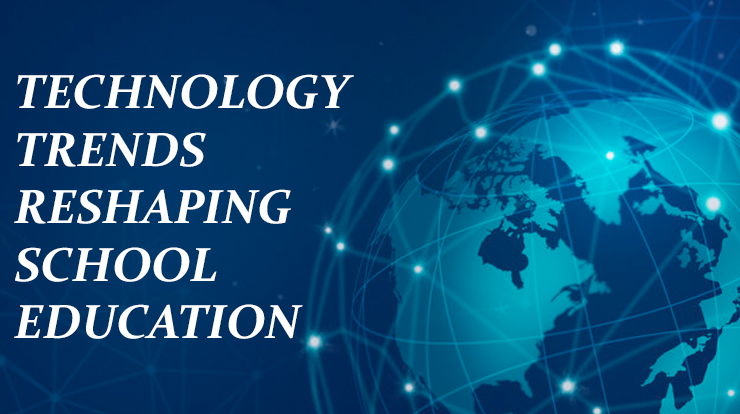 TECHNOLOGY TRENDS RESHAPING SCHOOL EDUCATION